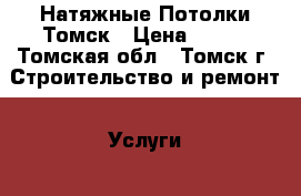 Натяжные Потолки Томск › Цена ­ 350 - Томская обл., Томск г. Строительство и ремонт » Услуги   . Томская обл.,Томск г.